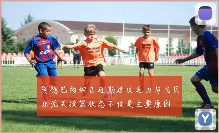 阿德巴约坦言近期进攻乏力与戈贝尔无关投篮状态不佳是主要原因