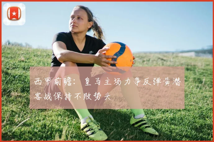 西甲前瞻：皇马主场力争反弹黄潜客战保持不败势头