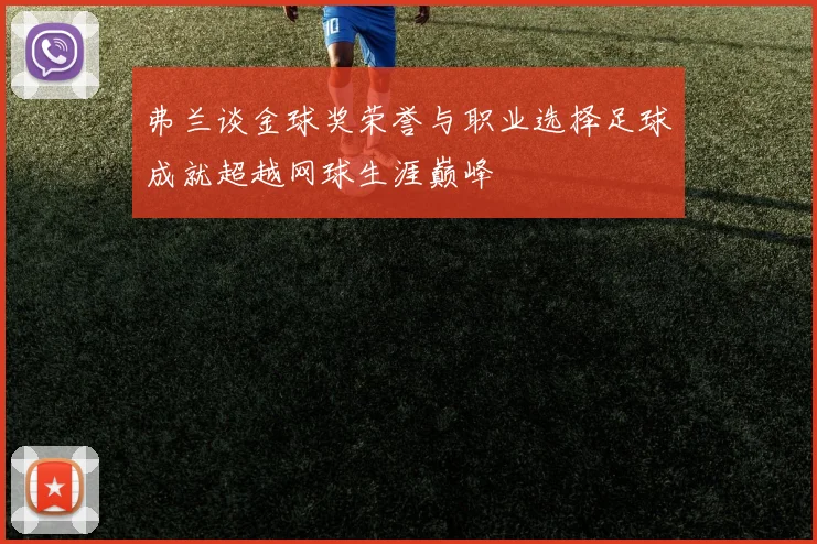弗兰谈金球奖荣誉与职业选择足球成就超越网球生涯巅峰