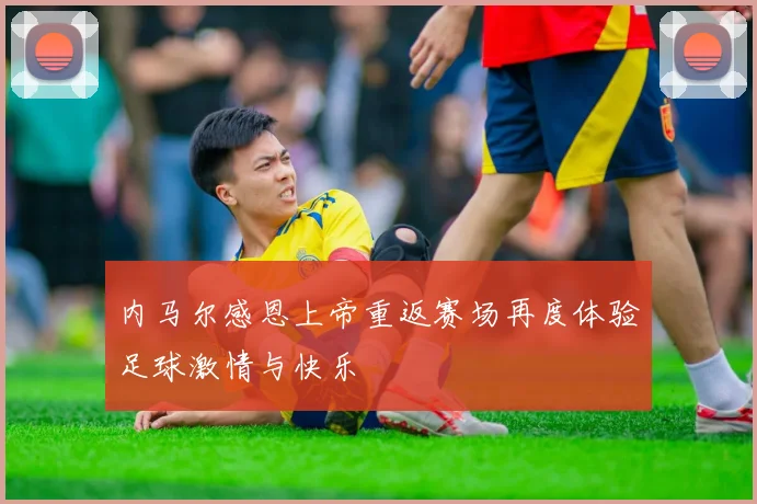 内马尔感恩上帝重返赛场再度体验足球激情与快乐