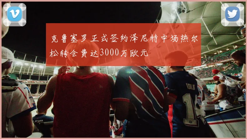 克鲁塞罗正式签约泽尼特中场热尔松转会费达3000万欧元