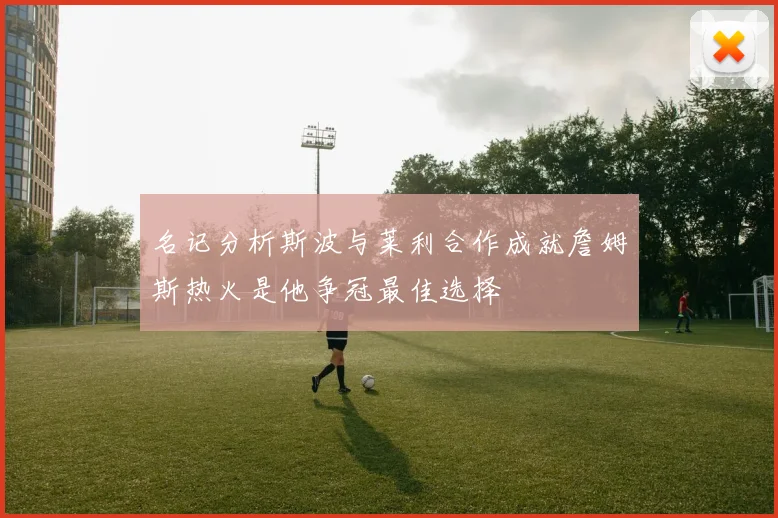 名记分析斯波与莱利合作成就詹姆斯热火是他争冠最佳选择