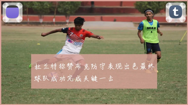 杜兰特称赞布克防守表现出色最终球队成功完成关键一击