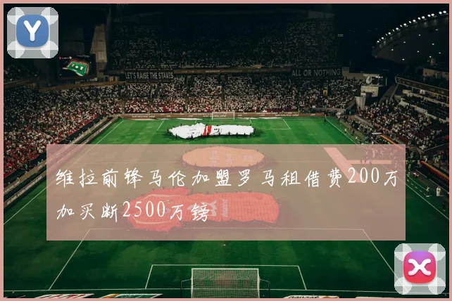 维拉前锋马伦加盟罗马租借费200万加买断2500万镑