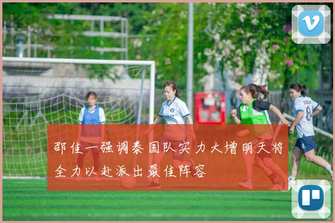 邵佳一强调泰国队实力大增明天将全力以赴派出最佳阵容