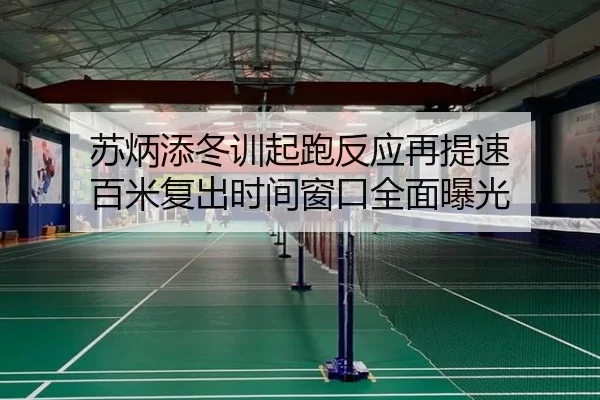 苏炳添冬训起跑反应再提速 百米复出时间窗口全面曝光